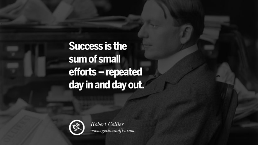 Success is the sum of small efforts – repeated day in and day out. - Robert Collier