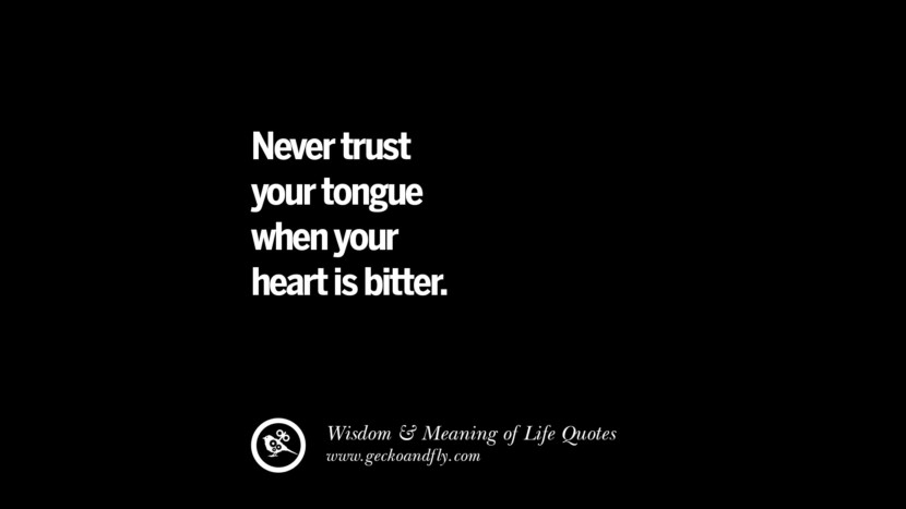 Never trust your tongue when your heart is bitter.