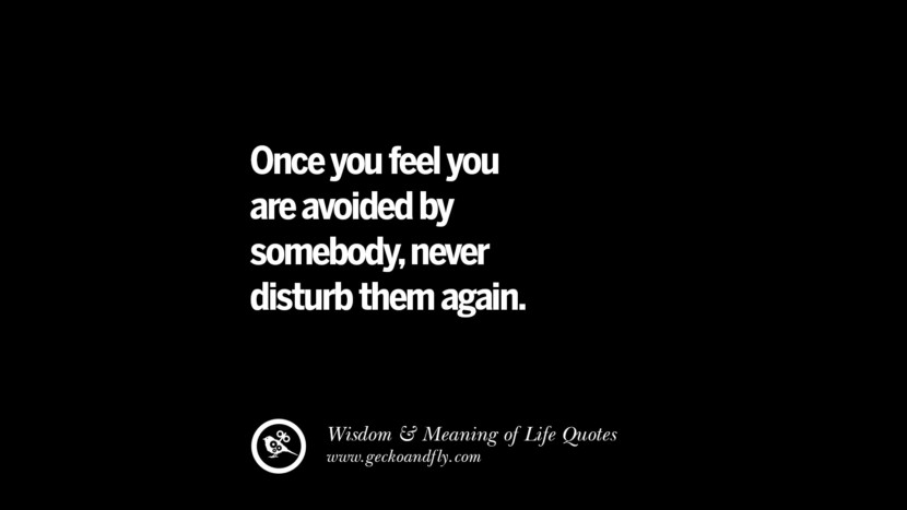 Once you feel you are avoided by somebody never disturb them again.
