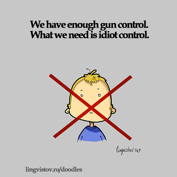 We have enough gun control. What we need is idiot control.