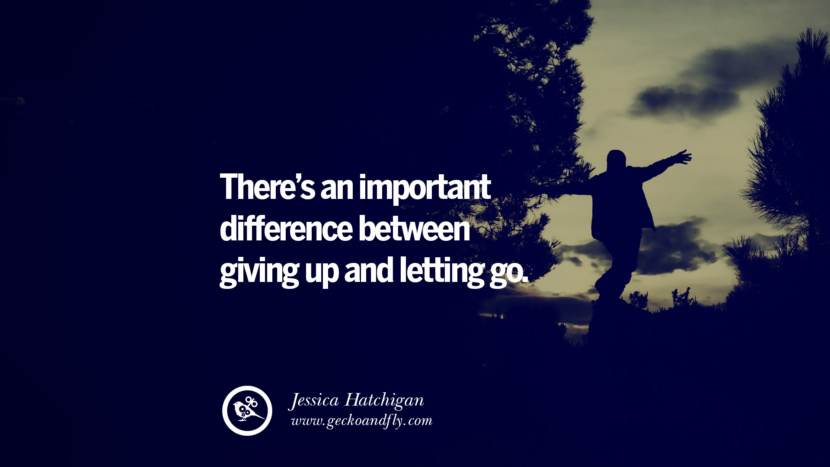 There’s an important difference between giving up and letting go. - Jessica Hatchigan