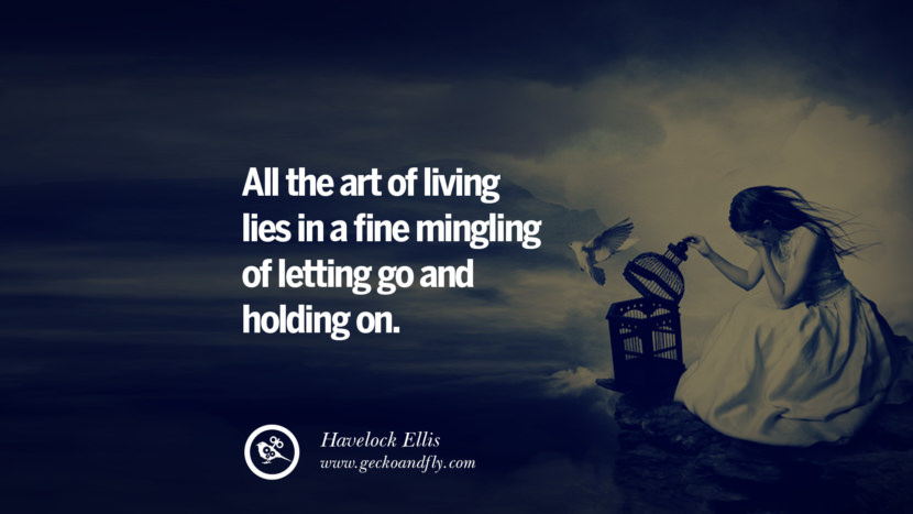 All the art of living lies in a fine mingling of letting go and holding on. - Havelock Ellis
