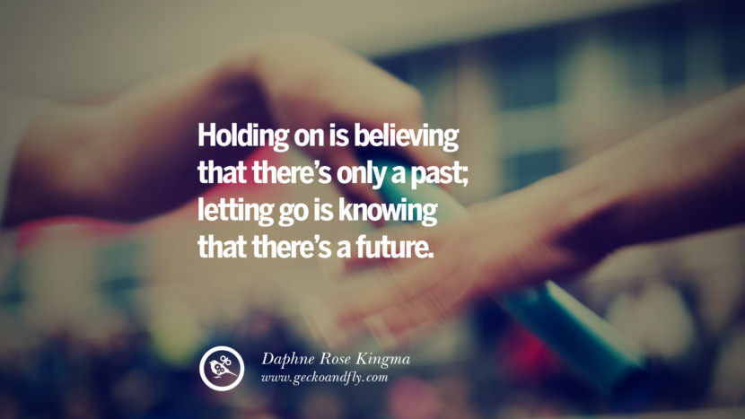 Holding on is believing that there’s only a past; letting go is knowing that there’s a future. - Daphne Rose Kingma