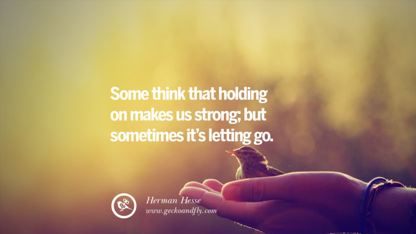 Some think that holding on makes us strong; but sometimes it’s letting go. - Herman Hesse