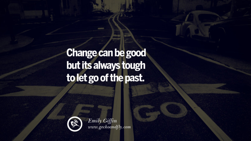 Change can be good but its always tough to let go of the past. - Emily Giffin