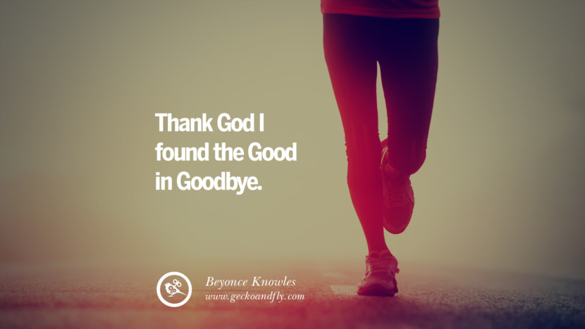 Thank God I found the GOOD in goodbye. - Beyonce