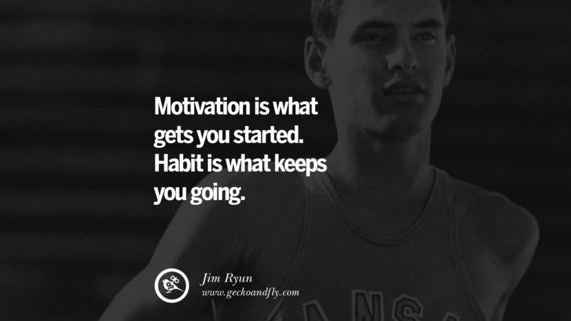 Motivation is what gets you started. Habit is what keeps you going. - Jim Ryun