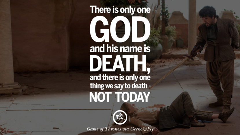There is only one God and his name is death, and there is only one thing they say to death - Not today. Quote by George RR Martin from the book Game of Thrones