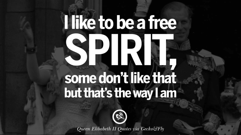 I like to be a free spirit, some don't like that but that's the way I am. Quotes By Queen Elizabeth II
