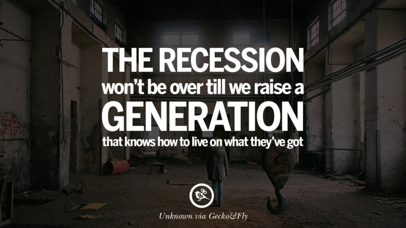 The recession won't be over till they raise a generation that knows how to live on what they've got.