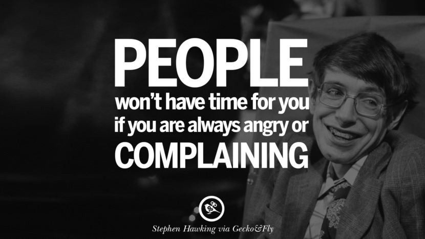 People won't have time for you if you are always angry or complaining.  Quote by Stephen Hawking