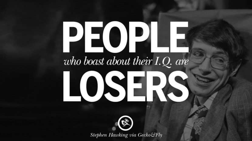 People who boast about their I.Q. are losers.  Quote by Stephen Hawking