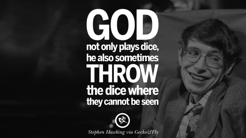 God not onlt plays dice, he also sometimes throws the dice where they cannot be seen.  Quote by Stephen Hawking