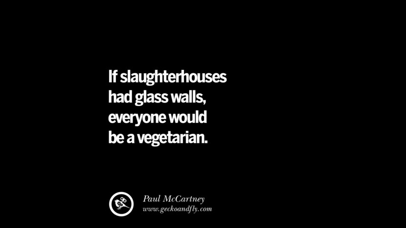 If slaughterhouses had glass walls, everyone would be a vegetarian. - Paul McCartney