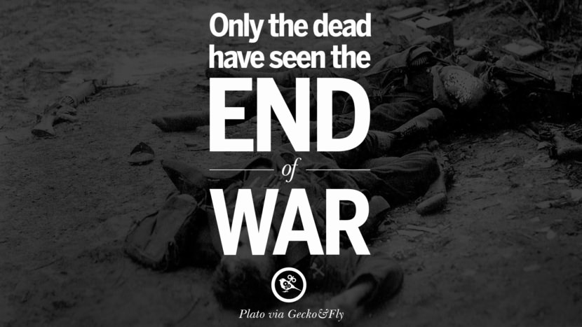 Only the dead have seen the end of war. - Plato