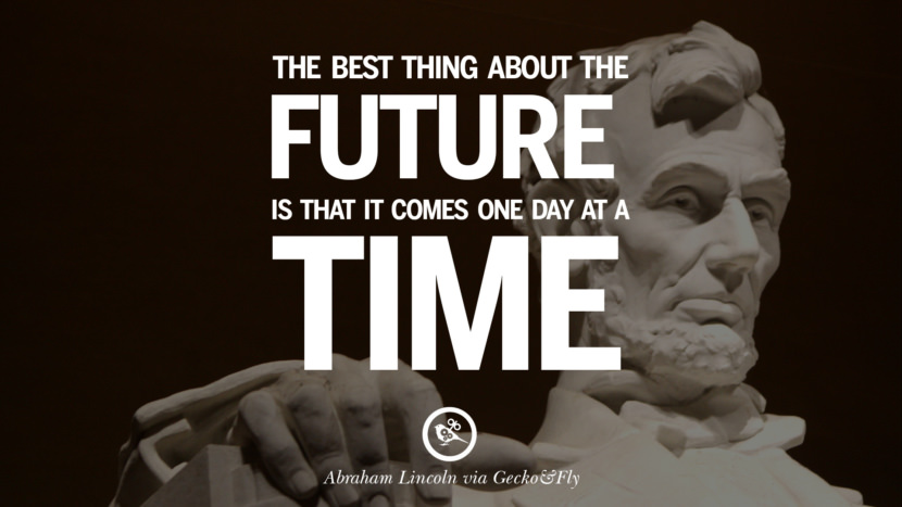 The best thing about the future is that it comes one day at a time. Quote by Abraham Lincoln