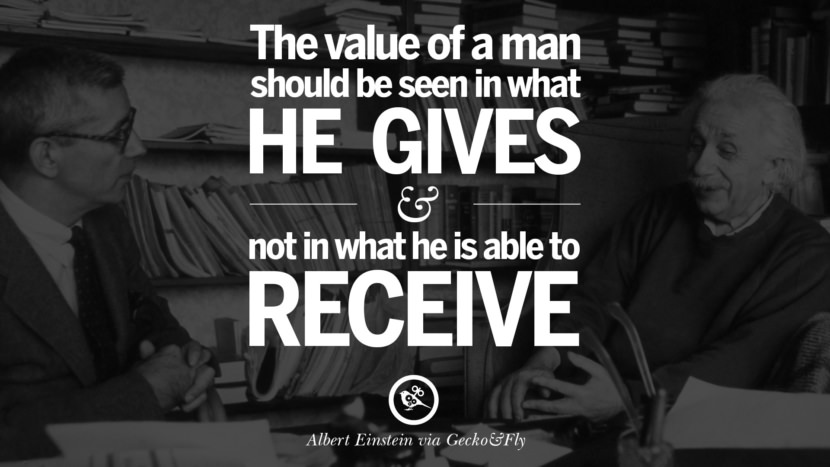 The value of a man should be seen in what he gives and not in what he is able to receive. Quote by Albert Einstein