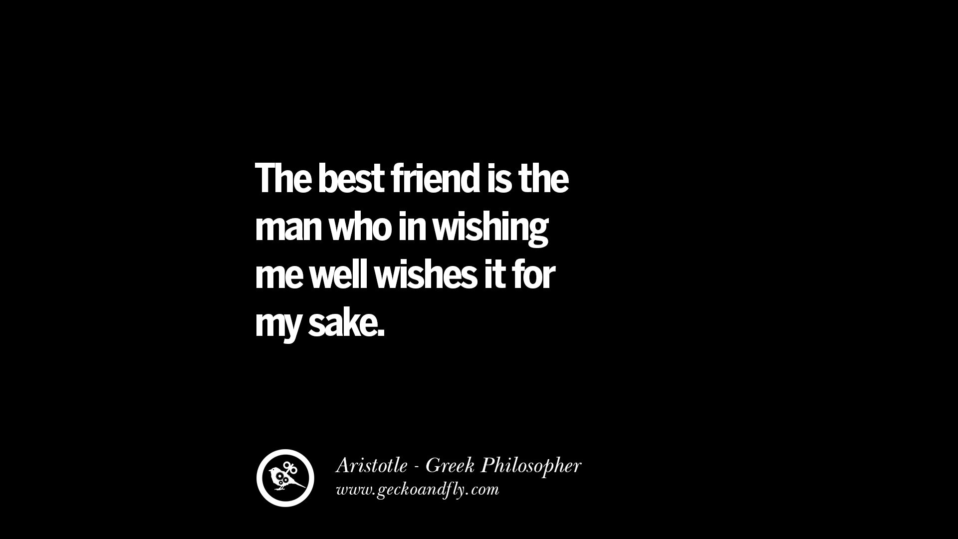 The best friend is the man who in wishing me well wishes it for my sake