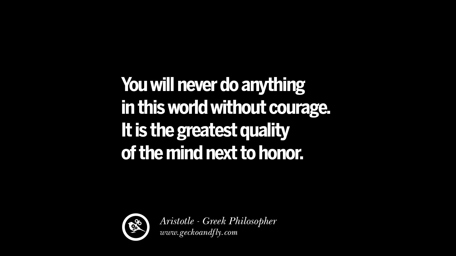 You will never do anything in the world without courage It is the greatest quality of the mind next to honor