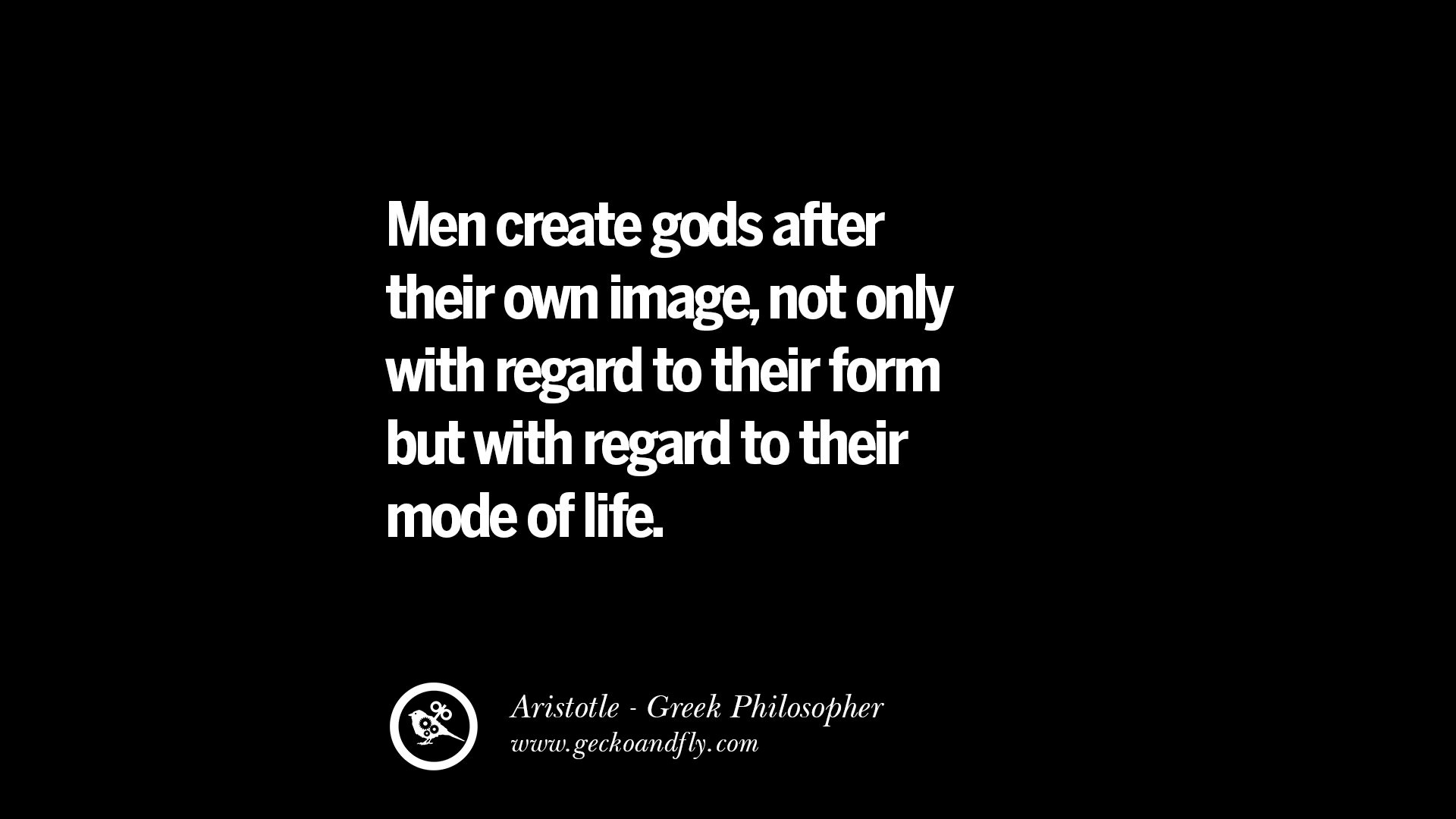 Men create gods after their own image not only with regard to their form but with regard to their mode of life