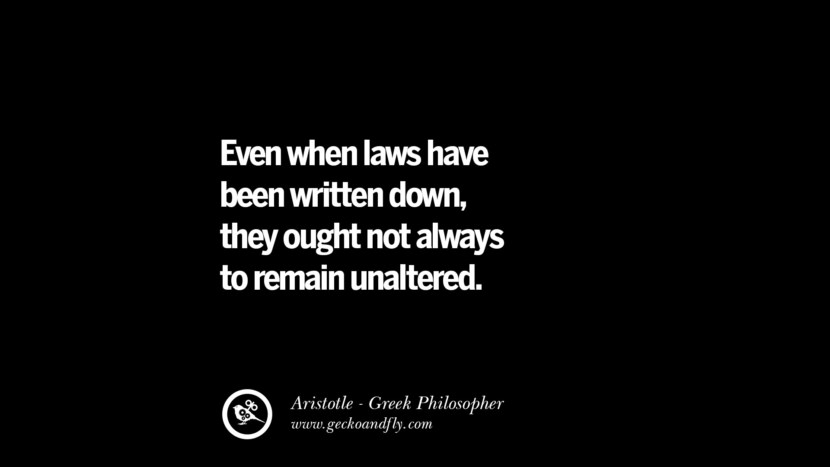 Even when laws have been written down, they ought not always to remain unaltered. Quote by Aristotle