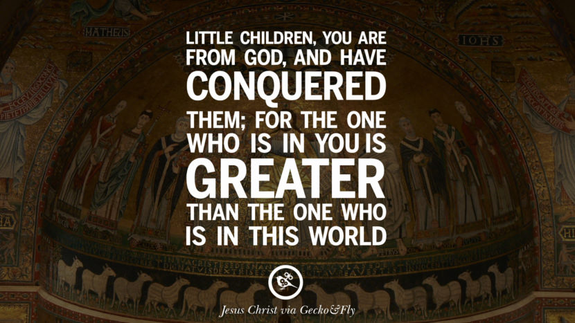 Little children, you are from God, and have conquered them; for the one who is in you is greater than the one who is in this world. Quote by Jesus Christ