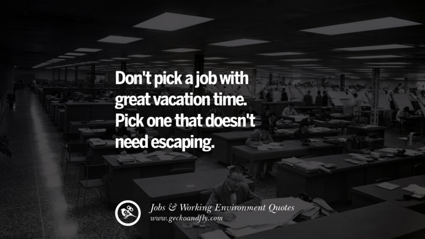 No elijas un trabajo con grandes vacaciones. Escoge uno que no necesite escaparse. Citas sobre la ocupación del trabajo de oficina, el entorno laboral y el éxito profesional't pick a job with great vacation time. Pick one that doesn't need escaping. Quotes On Office Job Occupation, Working Environment and Career Success