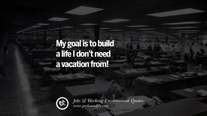 ¡Mi objetivo es construir una vida de la que no necesite vacaciones! Citas sobre la ocupación del trabajo de oficina, el entorno laboral y el éxito profesional't need a vacation from! Quotes On Office Job Occupation, Working Environment and Career Success