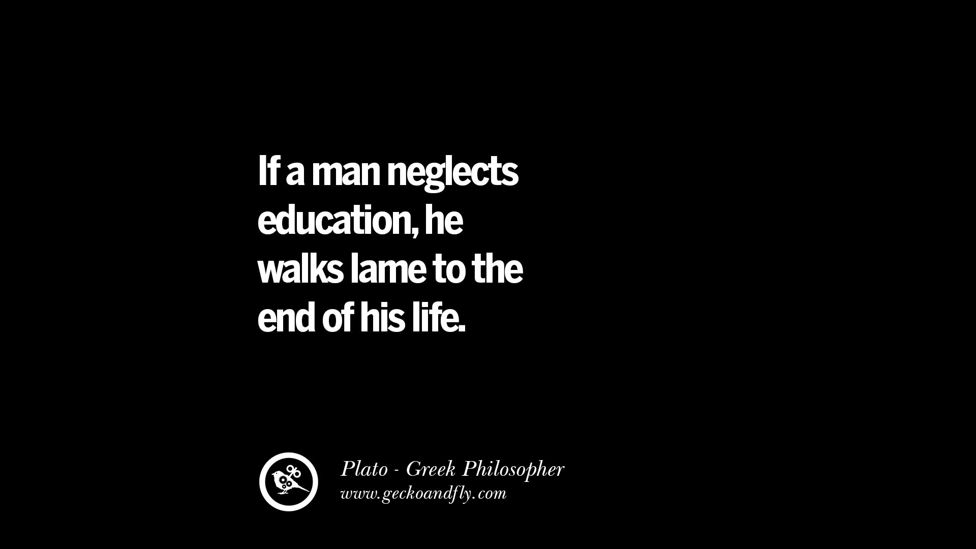 I a man neglects education he walks lame to the end of his life – Plato