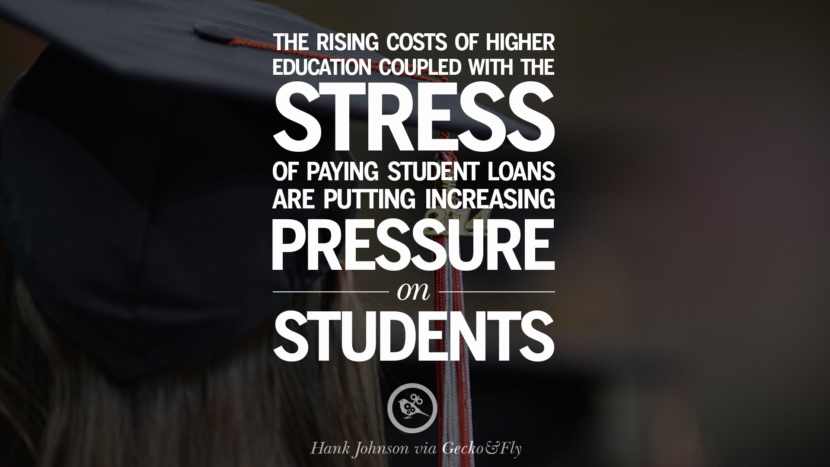 The rising costs of higher education coupled with the stress of paying student loans are putting increasing pressure on students. - Hank Johnson