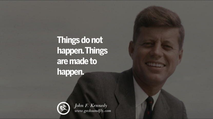 Things do not happen. Things are made to happen. - John Fitzgerald Kennedy
