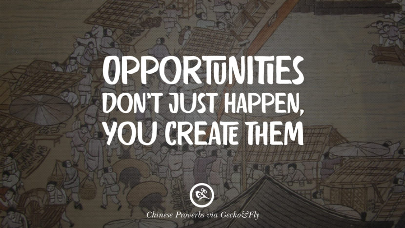 Opportunities don't just happen, you create them.