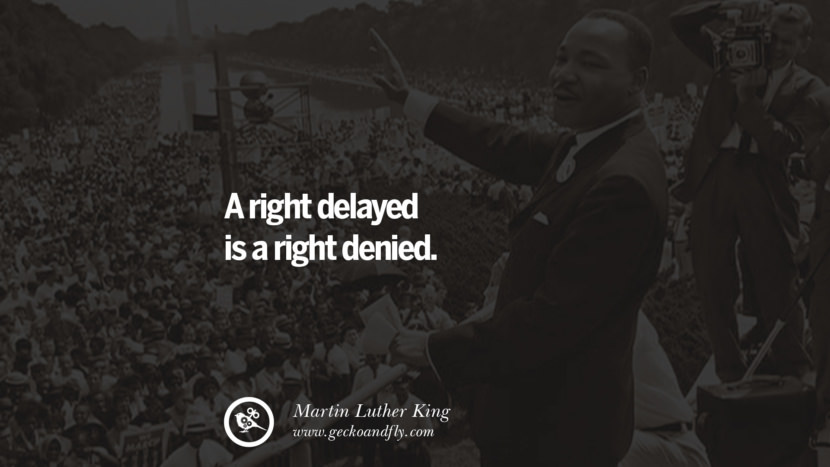 A right delayed is a right denied. Quote by Marin Luther King