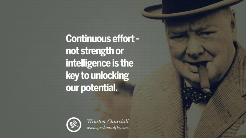 Continuous effort - not strength or intelligence is the key to unlocking our potential. Quote by Winston Churchill