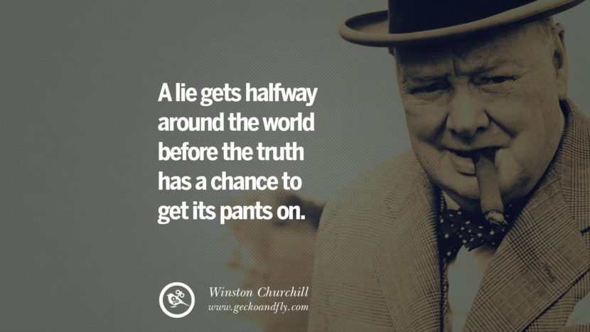 A lie gets halfway around the world before the truth has a chance to get its pants on. Sir Winston Leonard Spencer Churchill Quotes and Speeches on Success, Courage, and Political Strategy instagram pinterest facebook twitter ww2 frases facts movie bbc