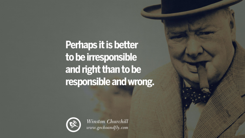 Perhaps it is better to be irresponsible and right than to be responsible and wrong. Quote by Winston Churchill