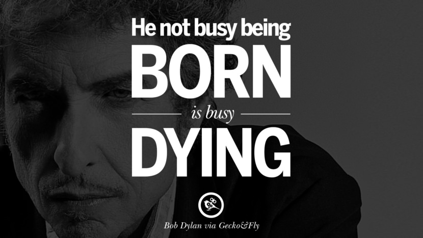 He not busy being born is busy dying. Quote by Bob Dylan