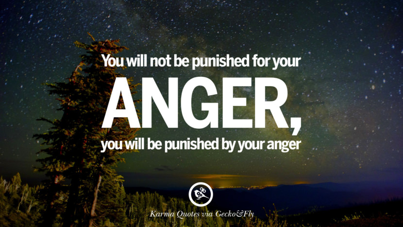 You will not be punished for your anger, you will be punished by your anger.