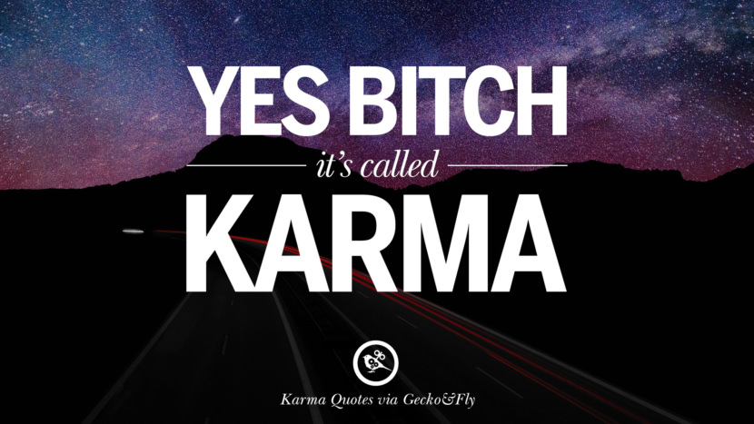 Yes bitch, it's called Karma.