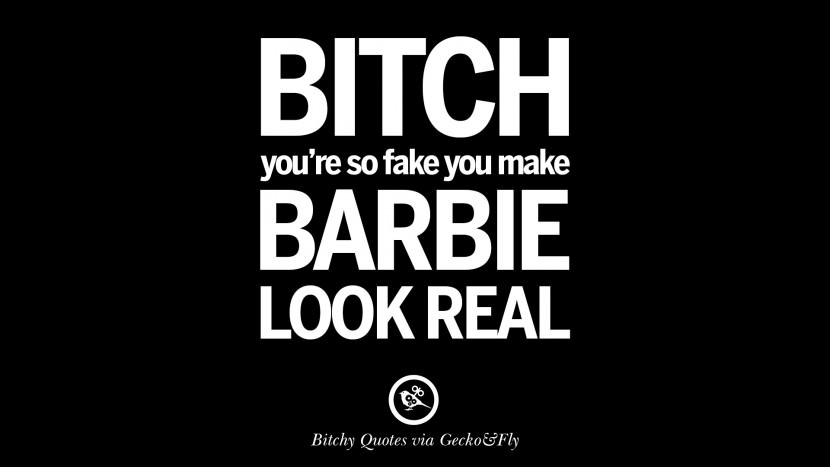 Bitch you're so fake you make barbie look real.