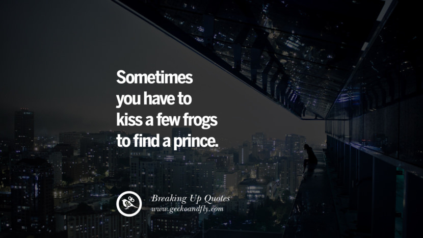 Sometimes you have to kiss a few frogs to find a prince.