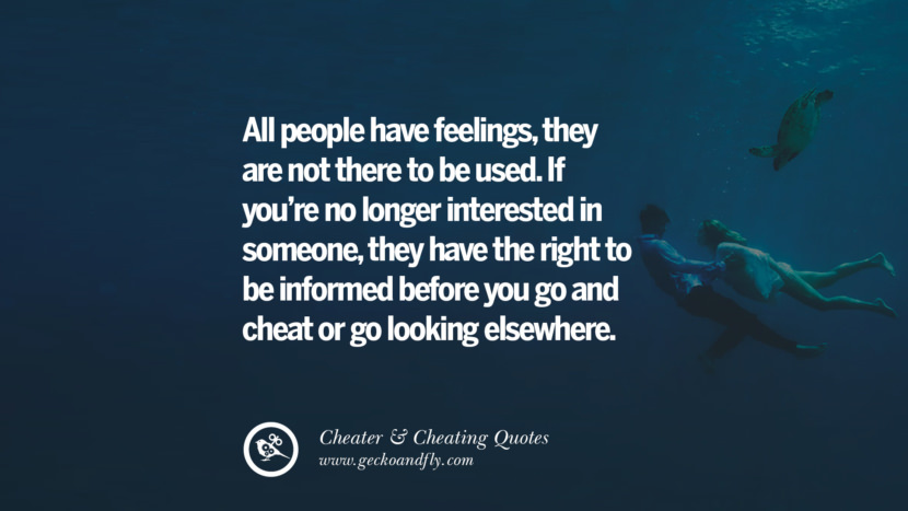 All people have feelings, they are not there to be used. If you're no longer interested in someone, they have the right to be informed before you go and cheat or go looking elsewhere.