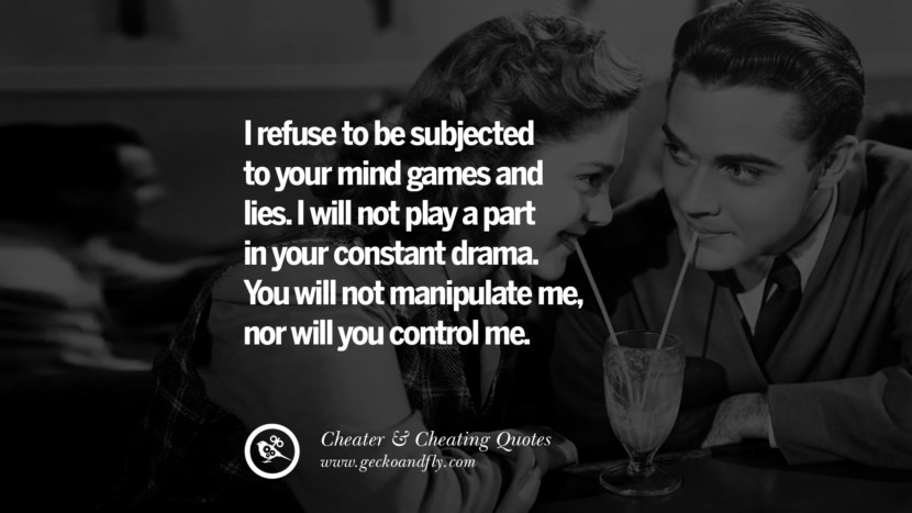 I refuse to be subjected to your mind games and lies. I will not play a part in your constant drama. You will not manipulate me, nor will you control me. best tumblr quotes instagram pinterest Inspiring cheating men cheater boyfriend liar husband