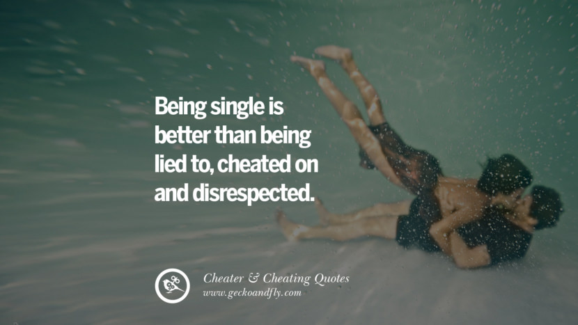 Being single is better than being lied to, cheated on and disrespected.