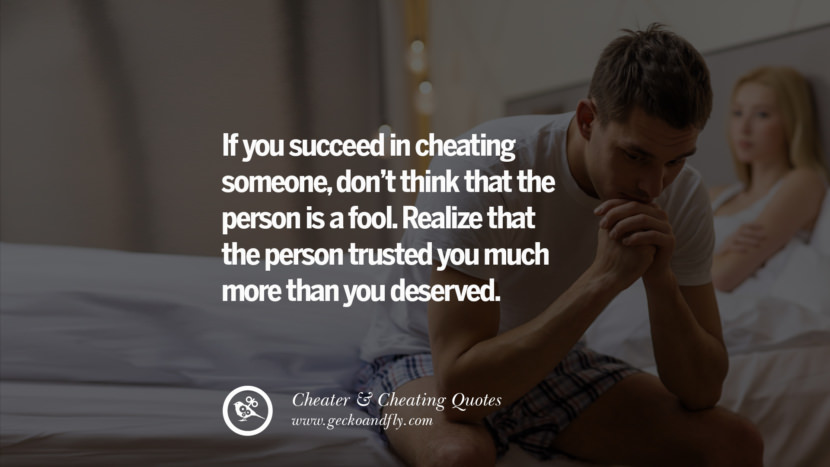 If you succeed in cheating someone, don't think that the person is a fool. Realize that the person trusted you much more than you deserved.