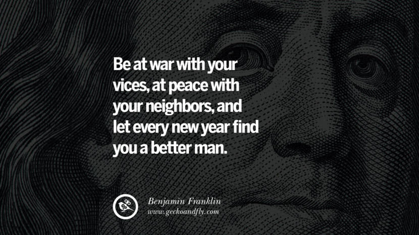 Be at war with your vices, at peace with your neighbors, and let every new year find you a better man. Quote by Benjamin Franklin