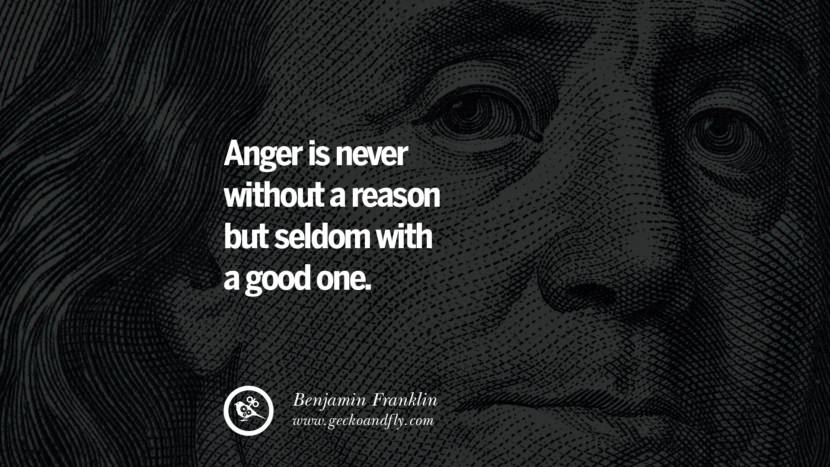 Anger is never without a reason but seldom with a good one. Quote by Benjamin Franklin