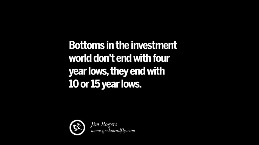 Bottoms in the investment world don't end with four-year lows, they end with 10 or 15-year lows. – Jim Rogers