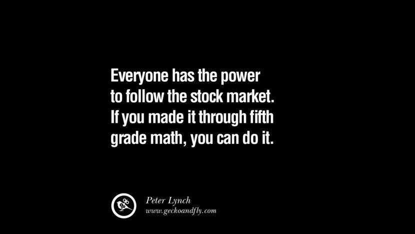 Everyone has the power to follow the stock market. If you made it through fifth grade math, you can do it. – Peter Lynch
