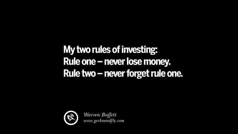 My two rules of investing: Rule one – never lose money. Rule two – never forget rule one. – Warren Buffett